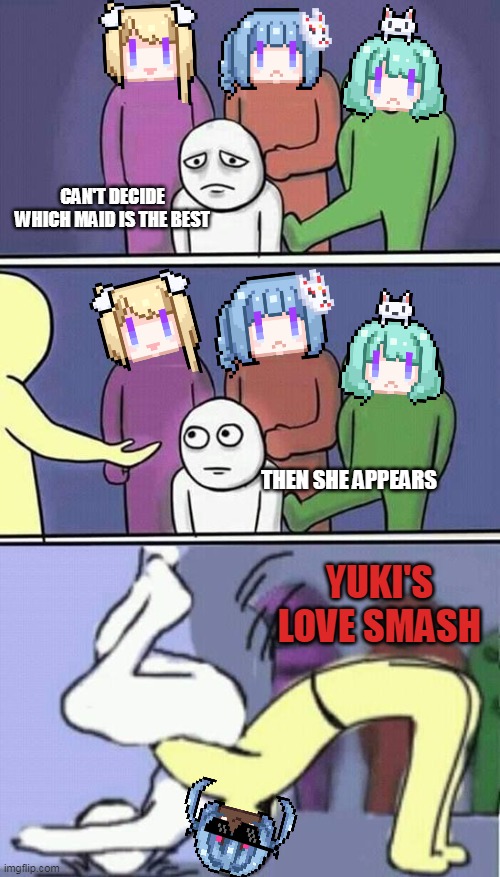 Crypto Maids - Yuki's Love Smash | CAN'T DECIDE WHICH MAID IS THE BEST; THEN SHE APPEARS; YUKI'S LOVE SMASH | image tagged in problems stress pain | made w/ Imgflip meme maker