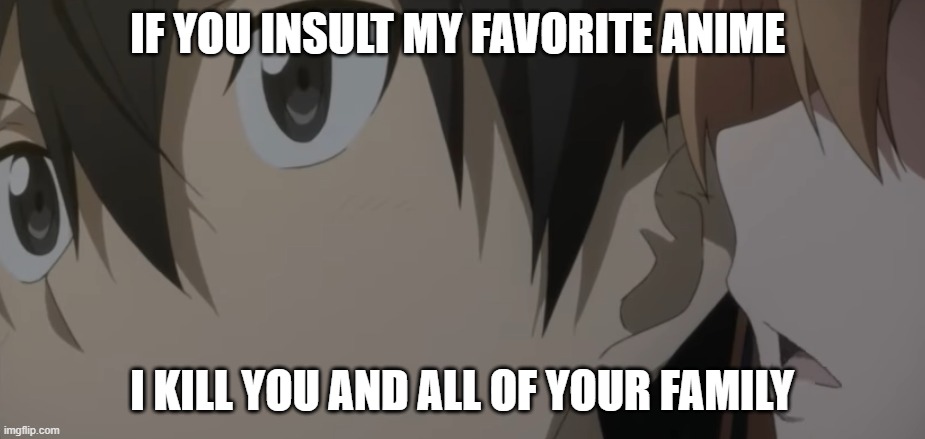 Sword Art Online | IF YOU INSULT MY FAVORITE ANIME; I KILL YOU AND ALL OF YOUR FAMILY | image tagged in anime,kirito sword art online | made w/ Imgflip meme maker