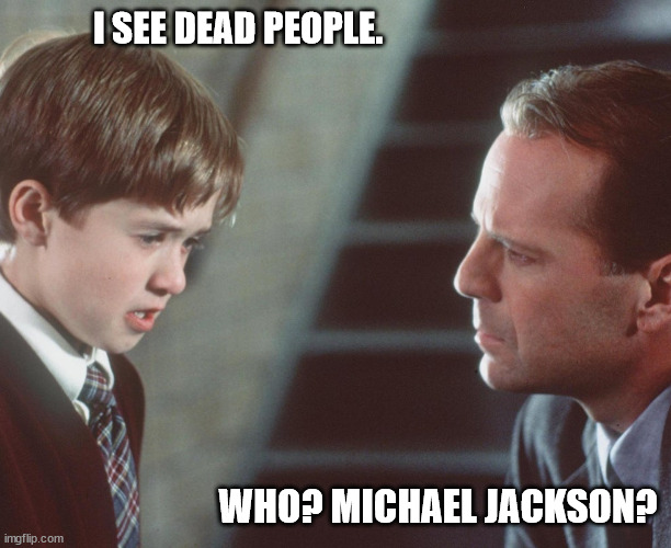 Anti-Wacko Sense | I SEE DEAD PEOPLE. WHO? MICHAEL JACKSON? | image tagged in the sixth sense thriller movie,sight of the walking zombie | made w/ Imgflip meme maker