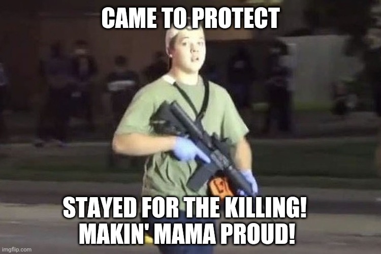 Rittenhouse Pride of 'merca | CAME TO PROTECT; STAYED FOR THE KILLING! 
MAKIN' MAMA PROUD! | image tagged in kyle rittenhouse | made w/ Imgflip meme maker