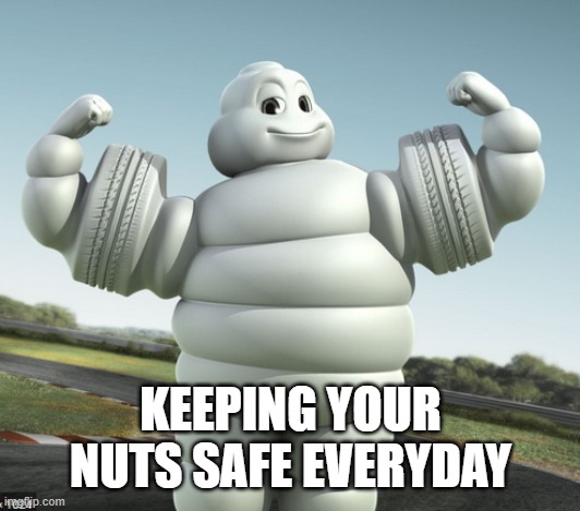michelin | KEEPING YOUR NUTS SAFE EVERYDAY | image tagged in michelin | made w/ Imgflip meme maker