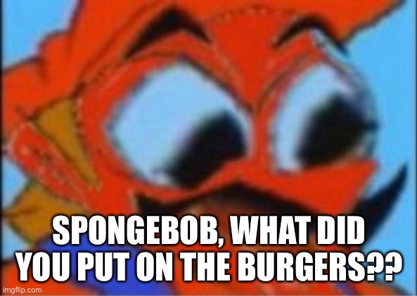 LUIGI THIS ISNT WEED | SPONGEBOB, WHAT DID YOU PUT ON THE BURGERS?? | image tagged in luigi this isnt weed | made w/ Imgflip meme maker