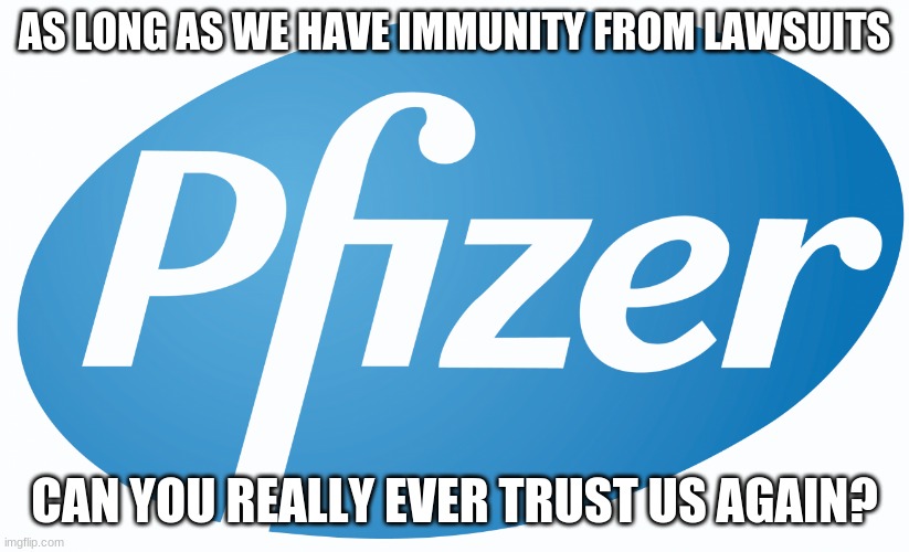 I am going with a hard No! |  AS LONG AS WE HAVE IMMUNITY FROM LAWSUITS; CAN YOU REALLY EVER TRUST US AGAIN? | image tagged in pfizer,no trust,stop immunity from lawsuits,hard no,trust me with your children's life,people over profit | made w/ Imgflip meme maker