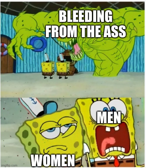 SpongeBob SquarePants scared but also not scared | BLEEDING FROM THE ASS; MEN; WOMEN | image tagged in spongebob squarepants scared but also not scared | made w/ Imgflip meme maker