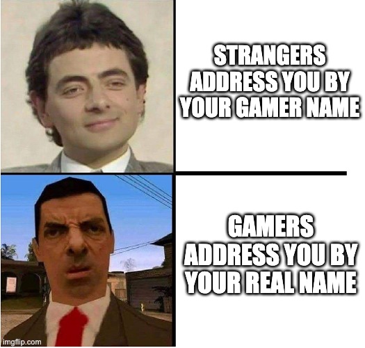 Mr. Bean Confused | STRANGERS ADDRESS YOU BY YOUR GAMER NAME; GAMERS ADDRESS YOU BY YOUR REAL NAME | image tagged in mr bean confused,game,memes | made w/ Imgflip meme maker