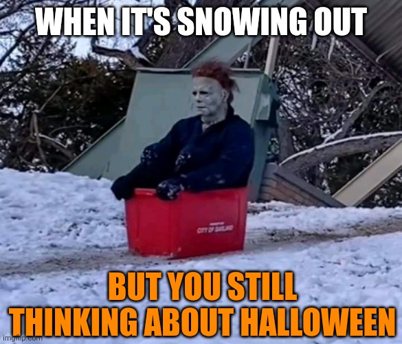 ONLY 11 MORE MONTHS MICHAEL |  WHEN IT'S SNOWING OUT; BUT YOU STILL THINKING ABOUT HALLOWEEN | image tagged in michael myers,halloween,snow,sledding | made w/ Imgflip meme maker