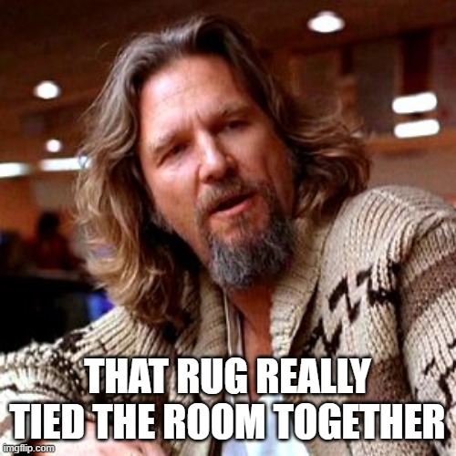 Confused Lebowski Meme | THAT RUG REALLY TIED THE ROOM TOGETHER | image tagged in memes,confused lebowski | made w/ Imgflip meme maker