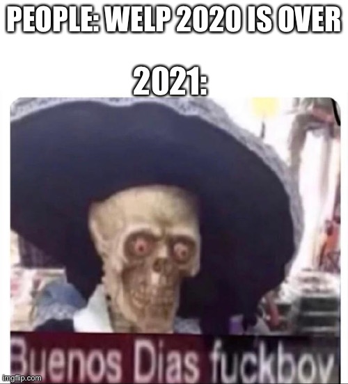 Buenos Dias Skeleton | 2021:; PEOPLE: WELP 2020 IS OVER | image tagged in buenos dias skeleton | made w/ Imgflip meme maker