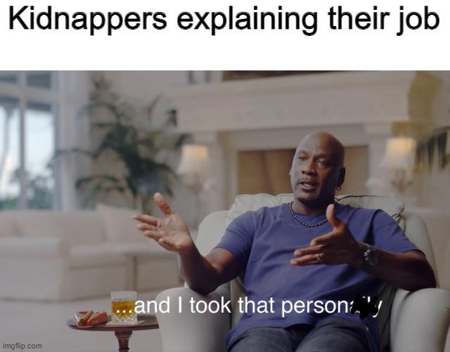 kidnappers | Kidnappers explaining their job | image tagged in and i took that personally,kidnapping | made w/ Imgflip meme maker