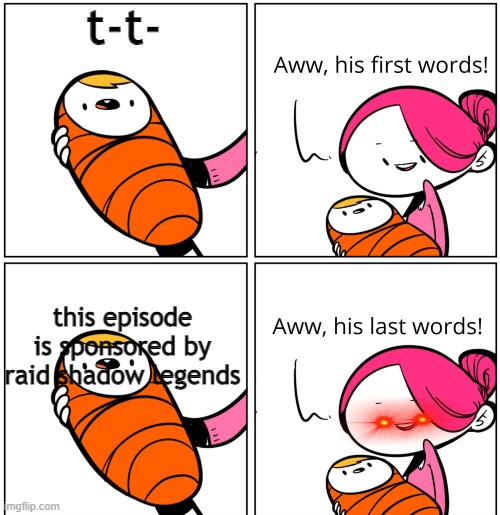 Aww, His Last Words | t-t-; this episode is sponsored by raid shadow legends | image tagged in aww his last words | made w/ Imgflip meme maker