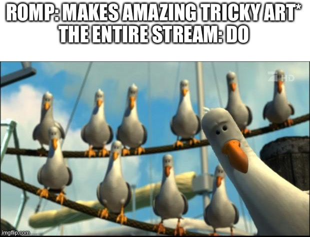 Nemo Seagulls Mine | ROMP: MAKES AMAZING TRICKY ART*
THE ENTIRE STREAM: DO | image tagged in nemo seagulls mine | made w/ Imgflip meme maker