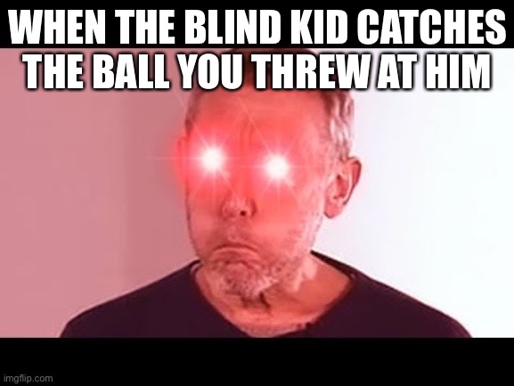 NANI? | WHEN THE BLIND KID CATCHES THE BALL YOU THREW AT HIM | image tagged in nani | made w/ Imgflip meme maker