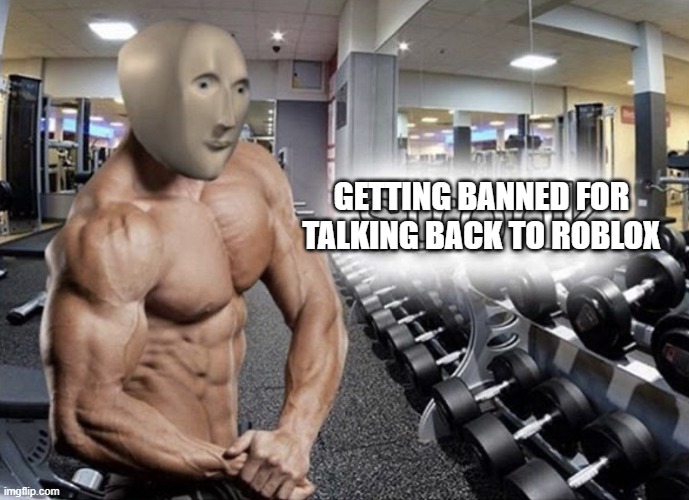 Meme man stronk | GETTING BANNED FOR TALKING BACK TO ROBLOX | image tagged in meme man stronk | made w/ Imgflip meme maker