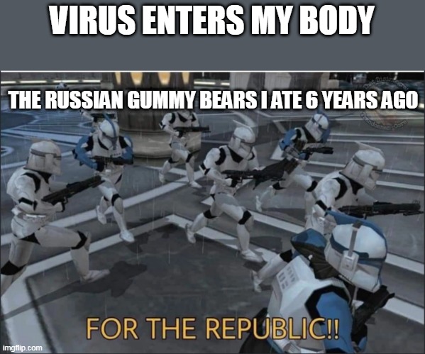 For the Republic | VIRUS ENTERS MY BODY; THE RUSSIAN GUMMY BEARS I ATE 6 YEARS AGO | image tagged in for the republic | made w/ Imgflip meme maker