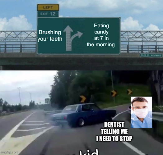 Left Exit 12 Off Ramp | Brushing your teeth; Eating candy at 7 in the morning; DENTIST TELLING ME I NEED TO STOP; Every kid | image tagged in memes,left exit 12 off ramp | made w/ Imgflip meme maker