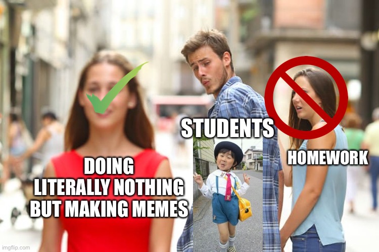 Distracted Boyfriend | STUDENTS; HOMEWORK; DOING LITERALLY NOTHING BUT MAKING MEMES | image tagged in memes,distracted boyfriend | made w/ Imgflip meme maker