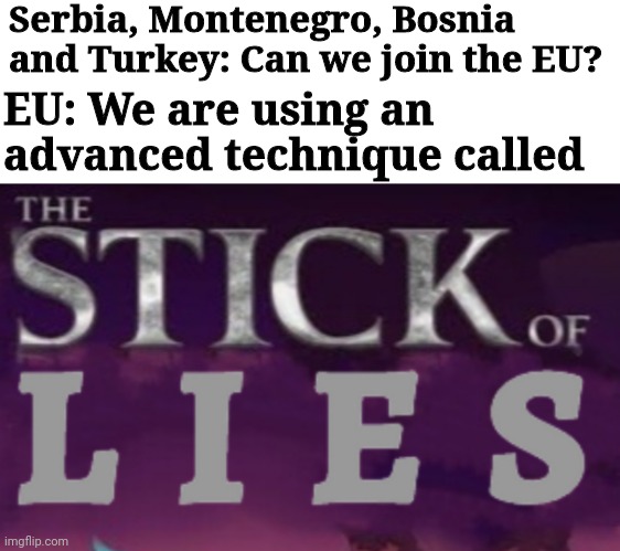 I'm not going to stop with the EU memes, ok! |  Serbia, Montenegro, Bosnia and Turkey: Can we join the EU? EU: We are using an advanced technique called | image tagged in stick of lies,european union | made w/ Imgflip meme maker