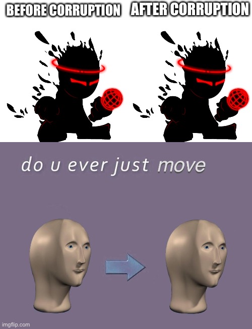 AFTER CORRUPTION; BEFORE CORRUPTION | image tagged in fnf auditor,do you ever just m o v e | made w/ Imgflip meme maker