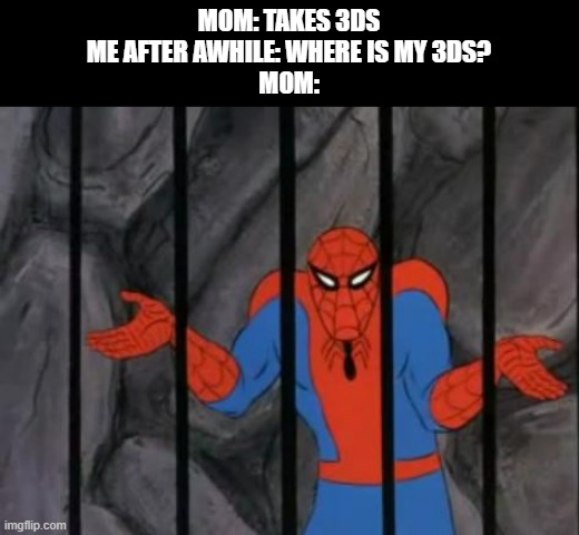 My mom took my 3ds, and the last time that happened, she almost forgot where it was | MOM: TAKES 3DS
ME AFTER AWHILE: WHERE IS MY 3DS?
MOM: | image tagged in spiderman jail,3ds | made w/ Imgflip meme maker