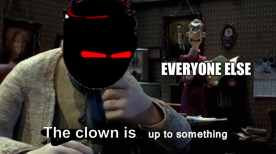 Me whenever tricky goes off or stops responding | EVERYONE ELSE; The clown is | image tagged in those chickens are up to something | made w/ Imgflip meme maker