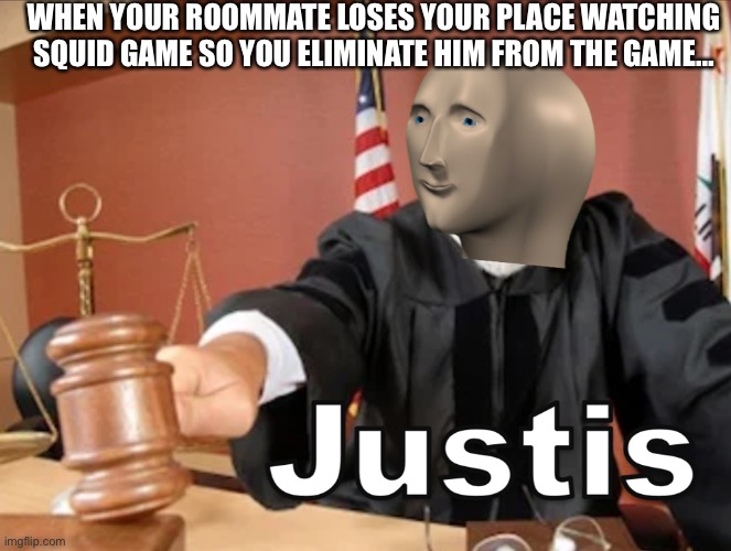 Meme man Justis | WHEN YOUR ROOMMATE LOSES YOUR PLACE WATCHING SQUID GAME SO YOU ELIMINATE HIM FROM THE GAME… | image tagged in meme man justis | made w/ Imgflip meme maker