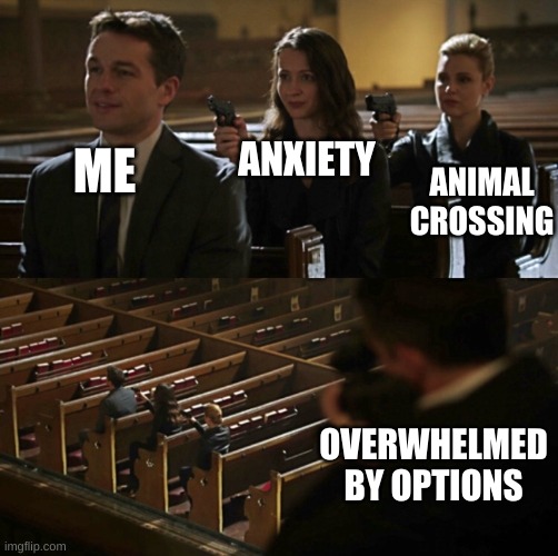 I made a thing | ANXIETY; ANIMAL CROSSING; ME; OVERWHELMED BY OPTIONS | image tagged in church sniper | made w/ Imgflip meme maker