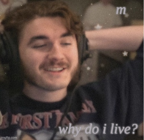 m; why do i live? | image tagged in im not simping | made w/ Imgflip meme maker