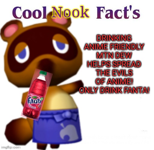 Tom Nook the no- anime raccoon! | Nook; DRINKING ANIME FRIENDLY MTN DEW HELPS SPREAD THE EVILS OF ANIME! ONLY DRINK FANTA! | image tagged in anime killed my family,tom nook,cool facts,drink,fanta | made w/ Imgflip meme maker