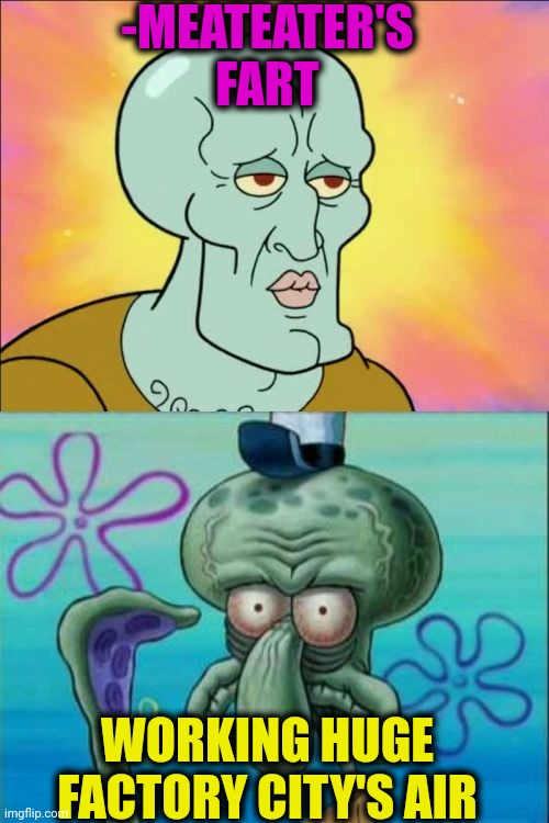 -Feel the difference! | -MEATEATER'S FART; WORKING HUGE FACTORY CITY'S AIR | image tagged in memes,squidward,fart jokes,charlie-chocolate-factory,air force,meatwad | made w/ Imgflip meme maker