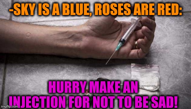 -ASAP. | -SKY IS A BLUE, ROSES ARE RED:; HURRY MAKE AN INJECTION FOR NOT TO BE SAD! | image tagged in heroin,don't do drugs,theneedledrop,roses are red,verse,sad but true | made w/ Imgflip meme maker