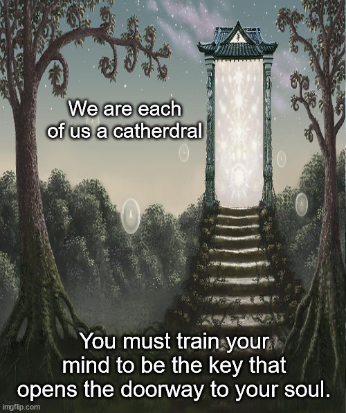 JD70 | We are each of us a catherdral; You must train your mind to be the key that opens the doorway to your soul. | image tagged in philosophy | made w/ Imgflip meme maker