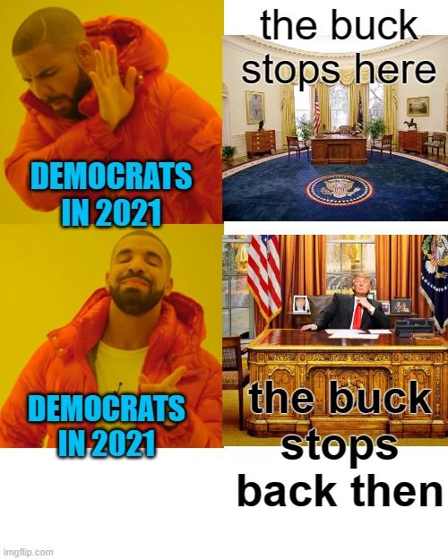 Will you shut up man! | the buck stops here; DEMOCRATS IN 2021; the buck stops back then; DEMOCRATS IN 2021 | image tagged in drake hotline bling,political meme,liberal hypocrisy,donald trump,joe biden,democrats | made w/ Imgflip meme maker