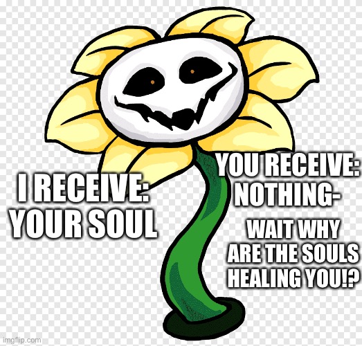YOU RECEIVE: NOTHING-; I RECEIVE: YOUR SOUL; WAIT WHY ARE THE SOULS HEALING YOU!? | image tagged in omega flowey | made w/ Imgflip meme maker