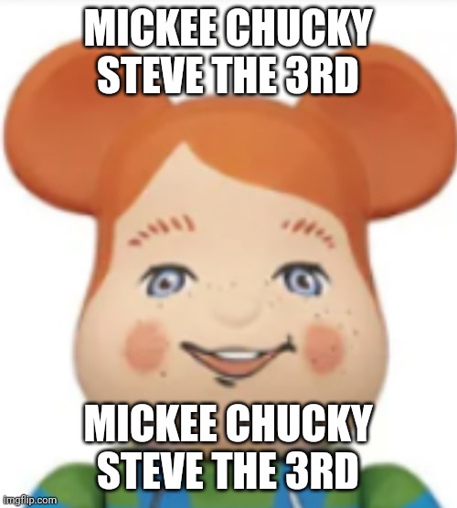 mickee chucky steve the 3rd | MICKEE CHUCKY STEVE THE 3RD; MICKEE CHUCKY STEVE THE 3RD | made w/ Imgflip meme maker