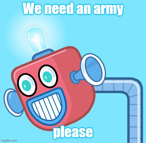 We need one to stop an invasion | We need an army; please | image tagged in wubbzy's info robot | made w/ Imgflip meme maker