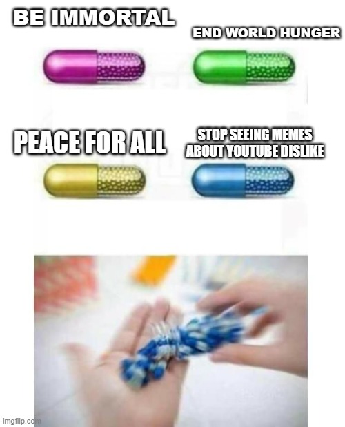 dIsLiKe | END WORLD HUNGER; BE IMMORTAL; STOP SEEING MEMES ABOUT YOUTUBE DISLIKE; PEACE FOR ALL | image tagged in blank pills meme,youtube | made w/ Imgflip meme maker