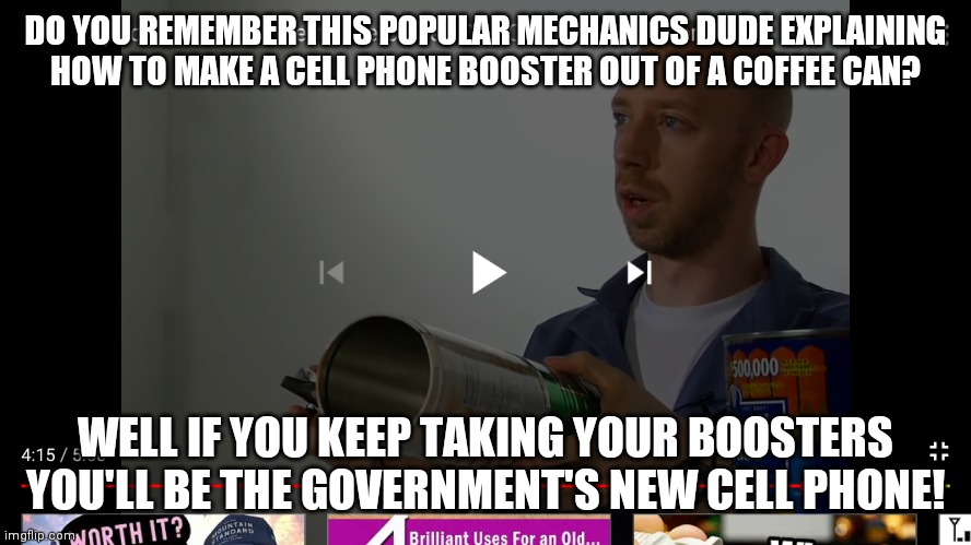 Human cell phones? | DO YOU REMEMBER THIS POPULAR MECHANICS DUDE EXPLAINING HOW TO MAKE A CELL PHONE BOOSTER OUT OF A COFFEE CAN? WELL IF YOU KEEP TAKING YOUR BOOSTERS YOU'LL BE THE GOVERNMENT'S NEW CELL PHONE! | image tagged in human,cell phone,5g,internet,wifi | made w/ Imgflip meme maker