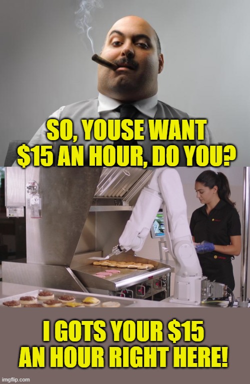 Here you go! | SO, YOUSE WANT $15 AN HOUR, DO YOU? I GOTS YOUR $15 AN HOUR RIGHT HERE! | image tagged in memes,scumbag boss | made w/ Imgflip meme maker