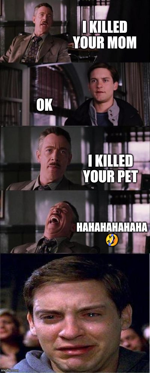 Funny meme | I KILLED YOUR MOM; OK; I KILLED YOUR PET; HAHAHAHAHAHA 🤣 | image tagged in memes,peter parker cry,funny memes | made w/ Imgflip meme maker