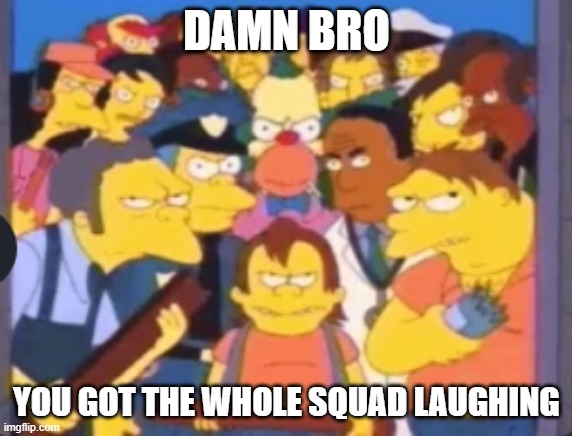 DAMN BRO; YOU GOT THE WHOLE SQUAD LAUGHING | made w/ Imgflip meme maker