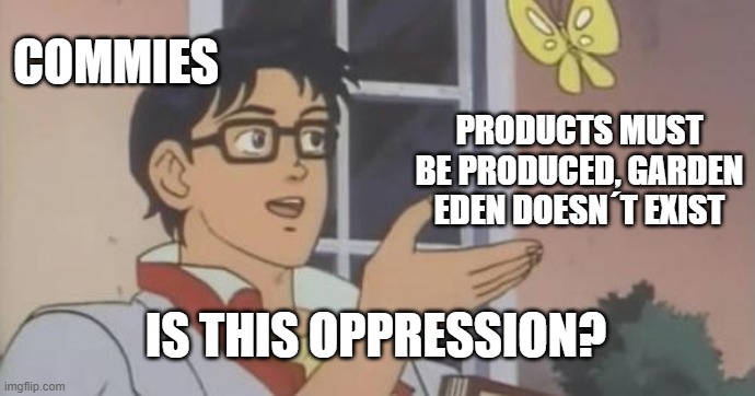 Communists demand garden eden | COMMIES; PRODUCTS MUST BE PRODUCED, GARDEN EDEN DOESN´T EXIST; IS THIS OPPRESSION? | image tagged in is this a pigeon,communism,oppression | made w/ Imgflip meme maker