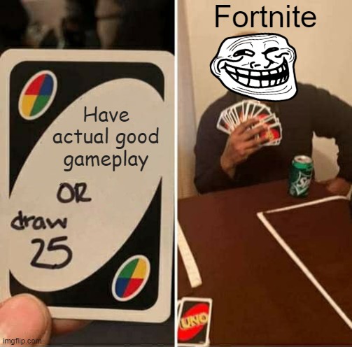 Fortnite gameplay be like | Fortnite; Have actual good gameplay | image tagged in memes,uno draw 25 cards,fortnite | made w/ Imgflip meme maker