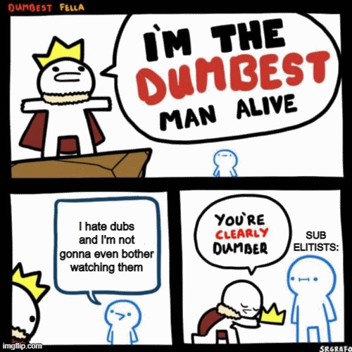 Sub elitists in a nutshell |  I hate dubs and I'm not gonna even bother watching them; SUB ELITISTS: | image tagged in i'm the dumbest man alive,sub elitists,dub vs sub | made w/ Imgflip meme maker