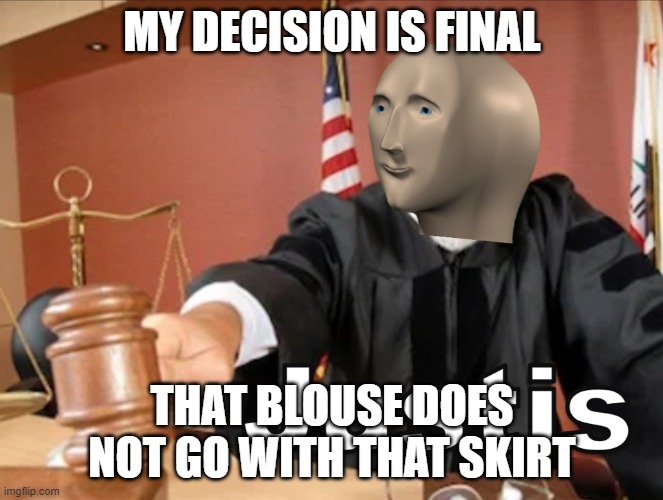 Meme man Justis | MY DECISION IS FINAL; THAT BLOUSE DOES NOT GO WITH THAT SKIRT | image tagged in meme man justis | made w/ Imgflip meme maker