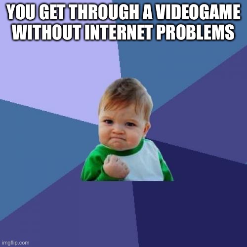 Trueness | YOU GET THROUGH A VIDEOGAME WITHOUT INTERNET PROBLEMS | image tagged in memes,success kid | made w/ Imgflip meme maker