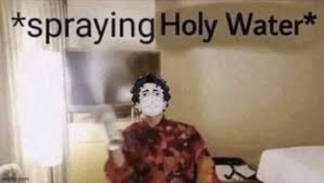 spraying holy water | image tagged in spraying holy water | made w/ Imgflip meme maker