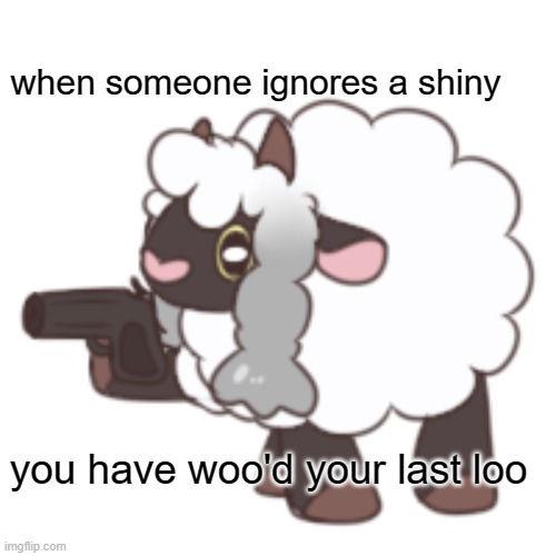 please catch every shiny you see | when someone ignores a shiny; you have woo'd your last loo | image tagged in you have woo'd your last loo | made w/ Imgflip meme maker