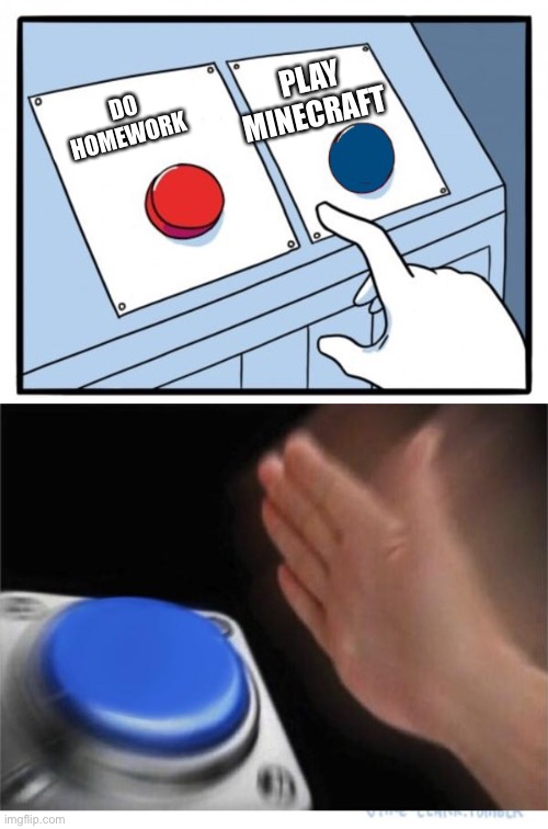 two buttons 1 blue | PLAY MINECRAFT; DO HOMEWORK | image tagged in two buttons 1 blue | made w/ Imgflip meme maker