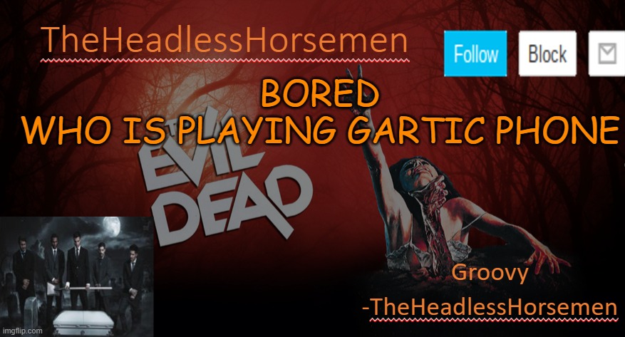 TheHeadlesshorsem template v4 | BORED
WHO IS PLAYING GARTIC PHONE | image tagged in theheadlesshorsem template v4 | made w/ Imgflip meme maker