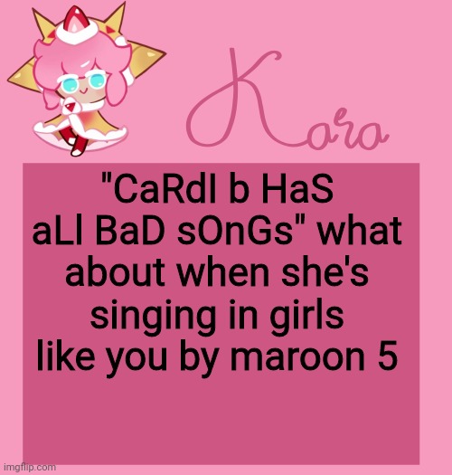 h | "CaRdI b HaS aLl BaD sOnGs" what about when she's singing in girls like you by maroon 5 | image tagged in h | made w/ Imgflip meme maker
